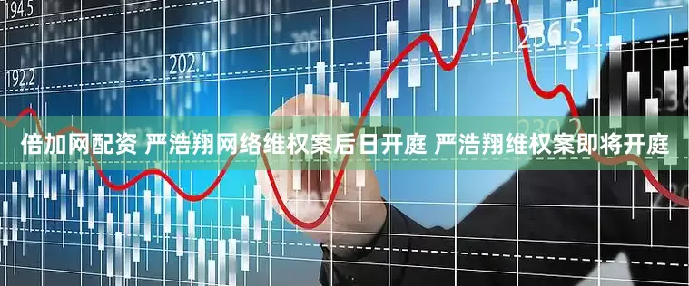 倍加网配资 严浩翔网络维权案后日开庭 严浩翔维权案即将开庭