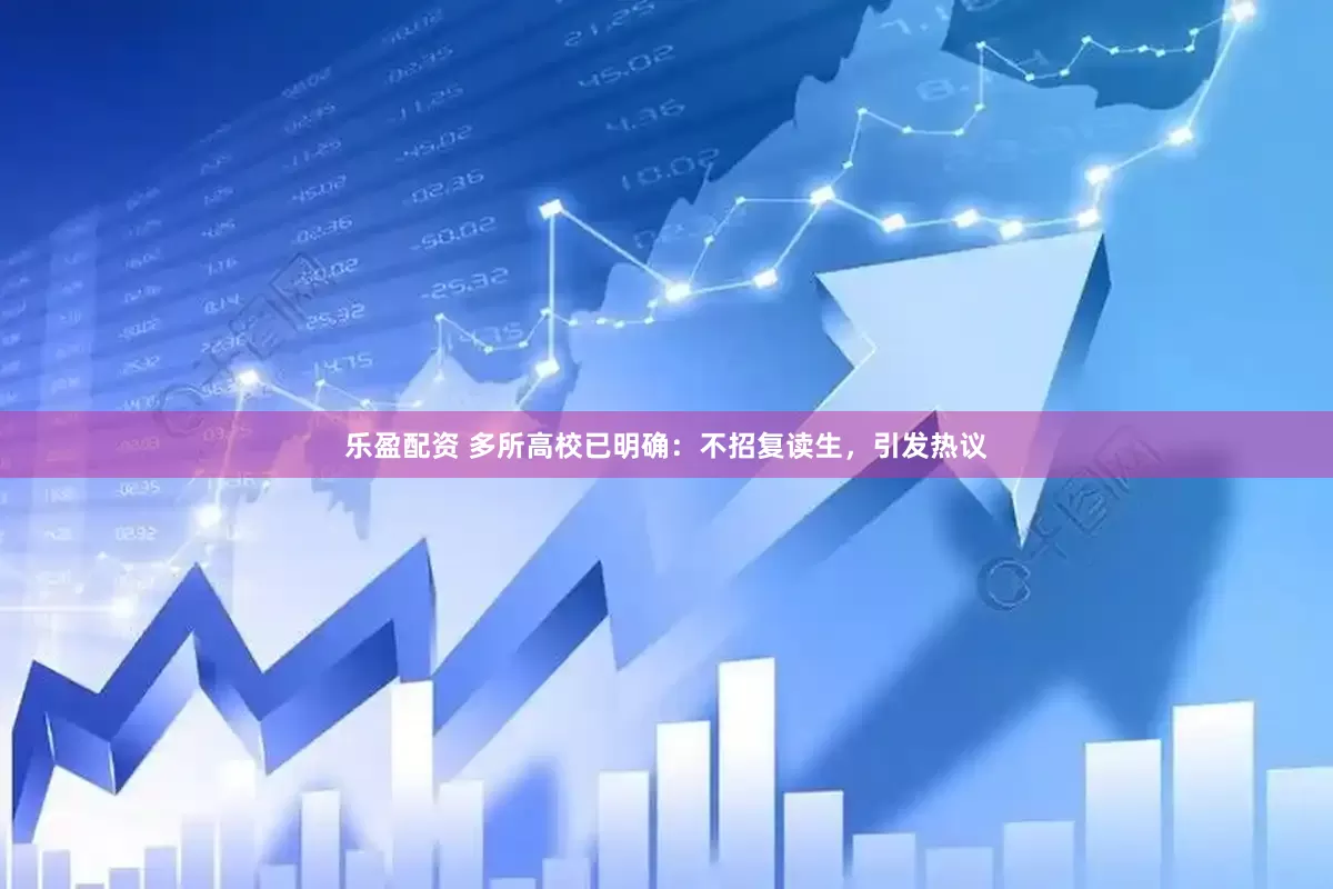 乐盈配资 多所高校已明确：不招复读生，引发热议
