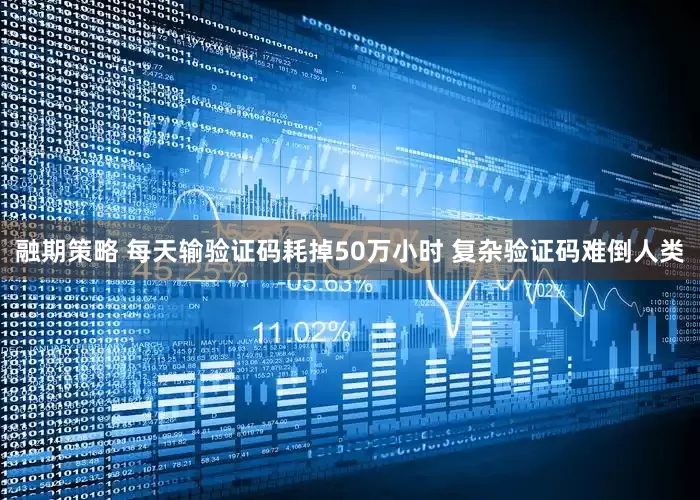 融期策略 每天输验证码耗掉50万小时 复杂验证码难倒人类