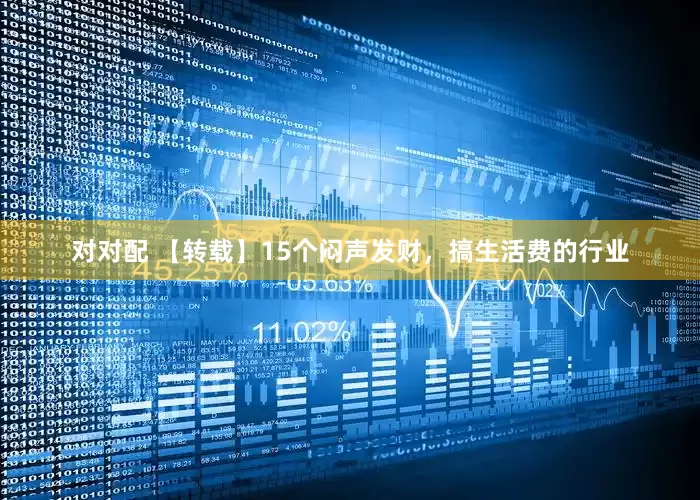 对对配 【转载】15个闷声发财，搞生活费的行业