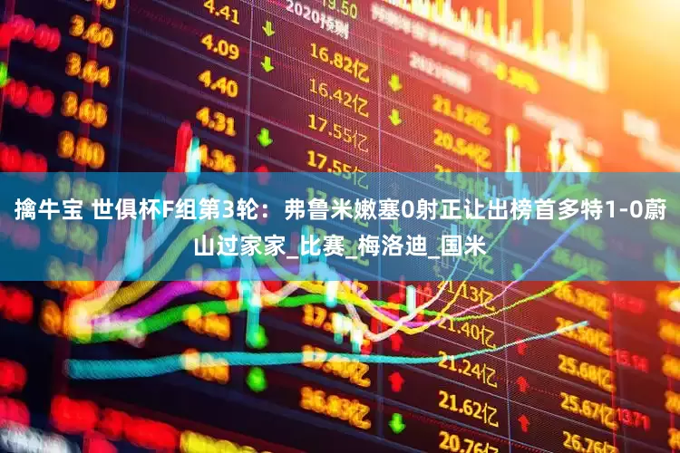擒牛宝 世俱杯F组第3轮：弗鲁米嫩塞0射正让出榜首多特1-0蔚山过家家_比赛_梅洛迪_国米