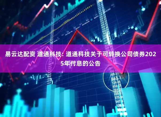 易云达配资 道通科技: 道通科技关于可转换公司债券2025年付息的公告