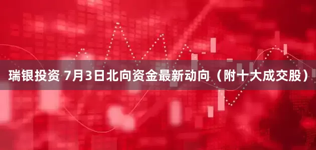 瑞银投资 7月3日北向资金最新动向（附十大成交股）
