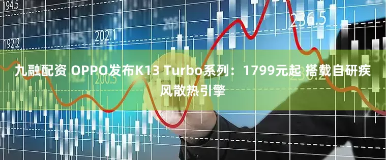 九融配资 OPPO发布K13 Turbo系列：1799元起 搭载自研疾风散热引擎