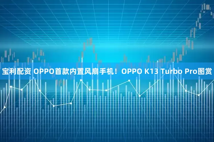 宝利配资 OPPO首款内置风扇手机！OPPO K13 Turbo Pro图赏