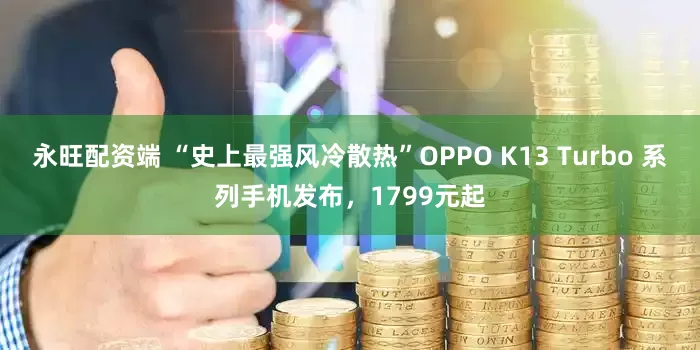 永旺配资端 “史上最强风冷散热”OPPO K13 Turbo 系列手机发布，1799元起