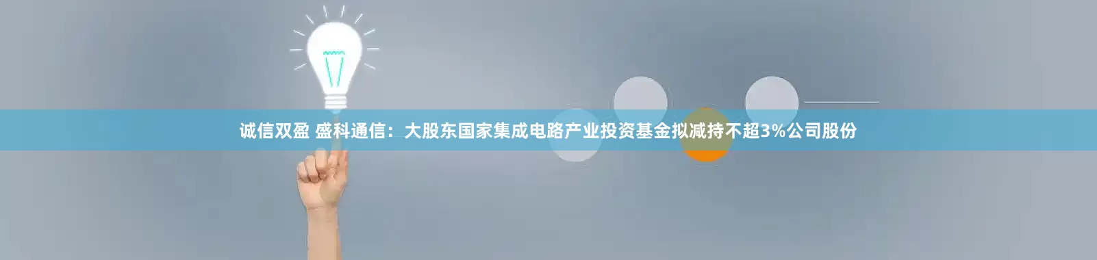 诚信双盈 盛科通信：大股东国家集成电路产业投资基金拟减持不超3%公司股份