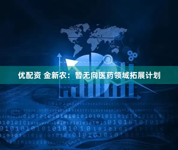 优配资 金新农：暂无向医药领域拓展计划
