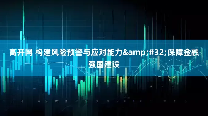高开网 构建风险预警与应对能力&#32;保障金融强国建设