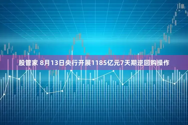 股管家 8月13日央行开展1185亿元7天期逆回购操作