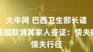 大牛网 巴西卫生部长谴责美国取消其家人签证：懦夫行径