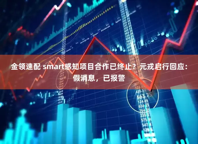 金领速配 smart感知项目合作已终止？元戎启行回应：假消息，已报警